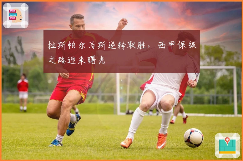 拉斯帕尔马斯逆转取胜，西甲保级之路迎来曙光