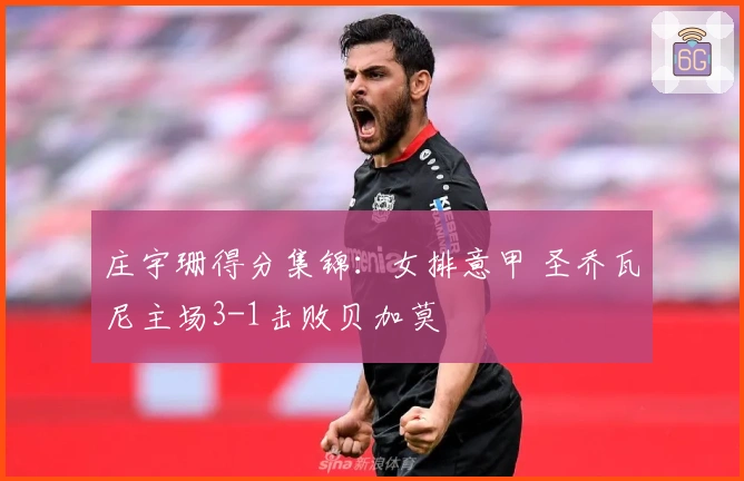 庄宇珊得分集锦：女排意甲 圣乔瓦尼主场3-1击败贝加莫