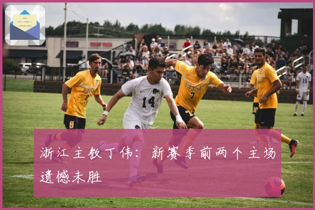 浙江主教丁伟：新赛季前两个主场遗憾未胜