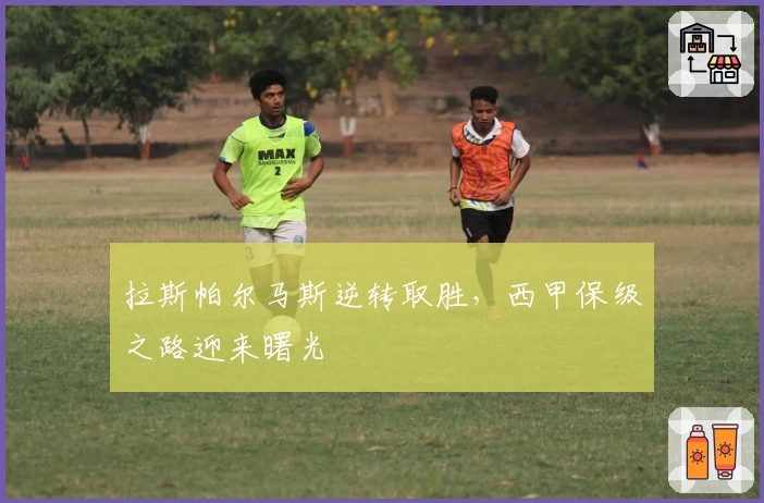 拉斯帕尔马斯逆转取胜，西甲保级之路迎来曙光