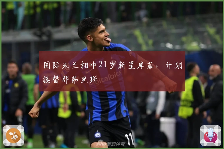 国际米兰相中21岁新星库菲，计划接替邓弗里斯