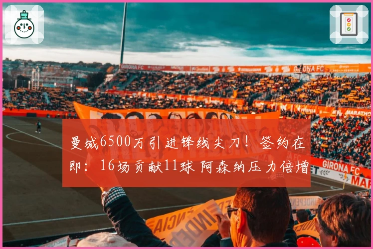 曼城6500万引进锋线尖刀！签约在即：16场贡献11球 阿森纳压力倍增