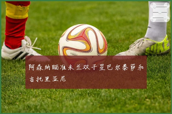 阿森纳瞄准米兰双子星巴尔泰萨和吉托里亚尼