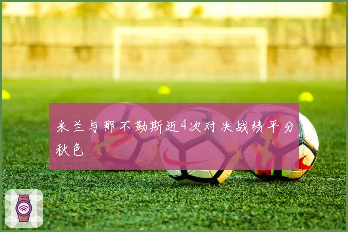 米兰与那不勒斯近4次对决战绩平分秋色